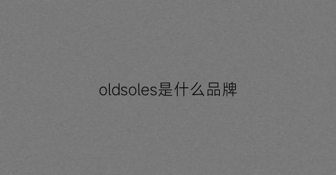 oldsoles是什么品牌(oldspice是什么牌子)