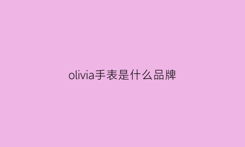 olivia手表是什么品牌(olipal什么手表)