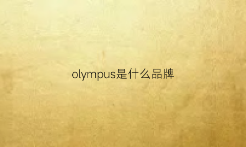 olympus是什么品牌(olympus是哪个国家的品牌)