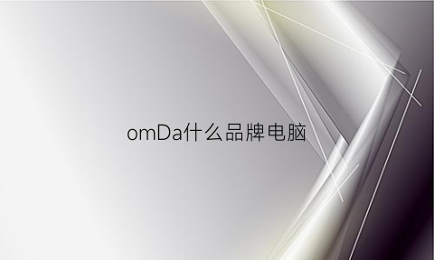 omDa什么品牌电脑(odol是什么电脑品牌)