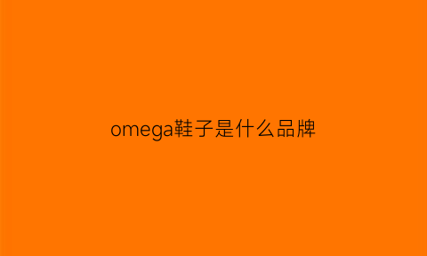 omega鞋子是什么品牌(omega是奢侈品牌吗)