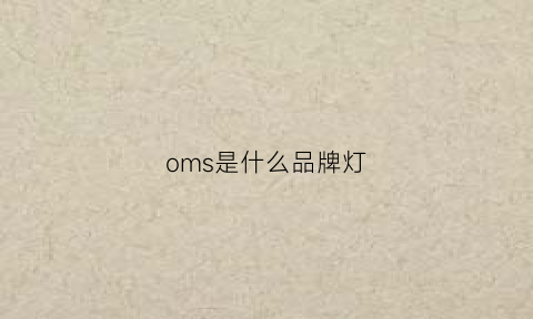 oms是什么品牌灯(oms是什么牌子的鞋)