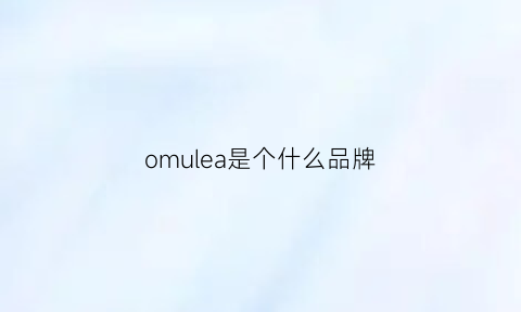 omulea是个什么品牌(omou是什么牌子)