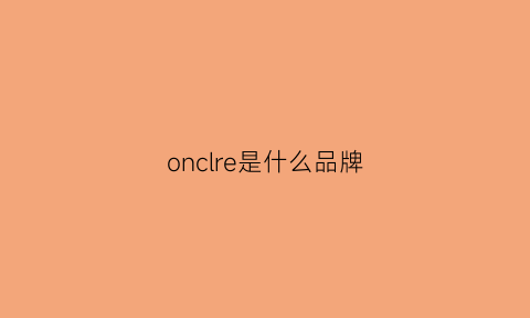 onclre是什么品牌(onc是什么牌子)