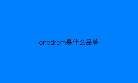 onedrem是什么品牌(oneseoond是什么牌子)