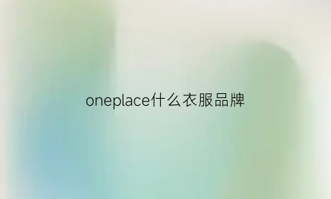 oneplace什么衣服品牌(ones衣服品牌)