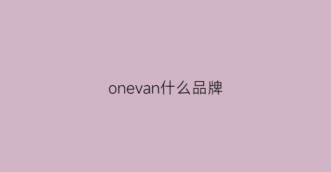 onevan什么品牌(onevan品牌店怎么样)