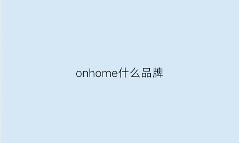 onhome什么品牌(on什么牌子)