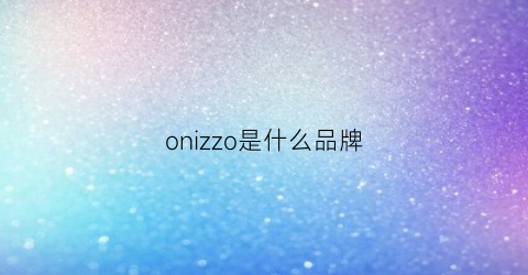 onizzo是什么品牌(ozzo是什么牌子)