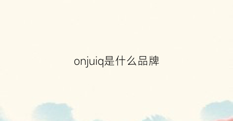 onjuiq是什么品牌(onjie是什么品牌)