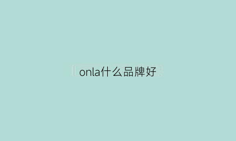 onla什么品牌好(onsdale什么牌子)