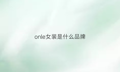 onle女装是什么品牌(onle是什么牌子)