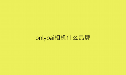 onlypai相机什么品牌(onlypai相机怎么开机)