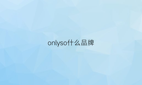 onlyso什么品牌(onlyone是什么品牌)