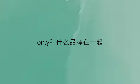 only和什么品牌在一起