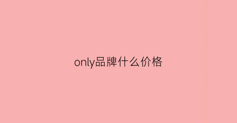 only品牌什么价格(only品牌属于什么档次)