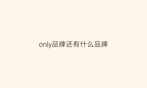 only品牌还有什么品牌(only相关的品牌)