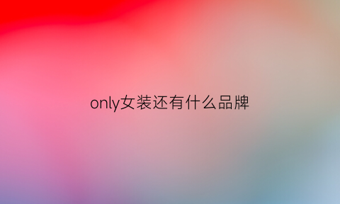 only女装还有什么品牌(only女装系列)