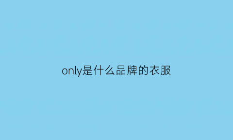 only是什么品牌的衣服(女装品牌only怎么读)