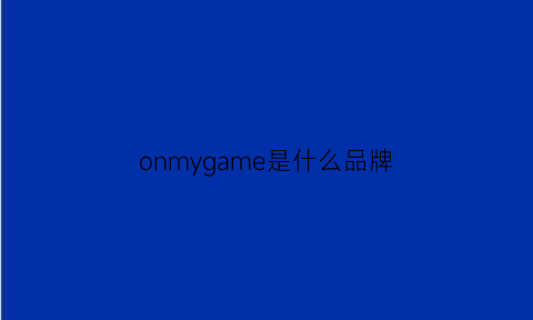 onmygame是什么品牌(game是什么牌子)