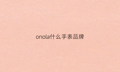 onola什么手表品牌(aono是什么牌子手表)