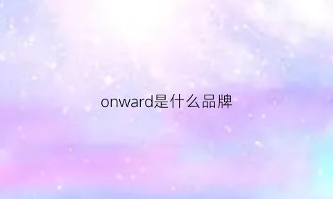 onward是什么品牌(onwards是什么意思啊)