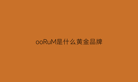 ooRuM是什么黄金品牌(黄金mj是什么牌子)