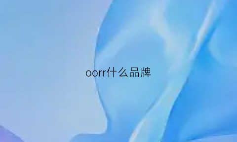 oorr什么品牌(ordro是什么牌子)