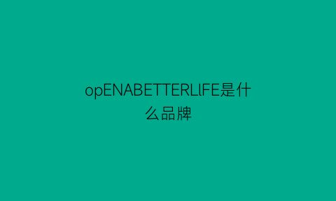 opENABETTERLlFE是什么品牌