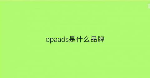 opaads是什么品牌(opoaindq是什么牌子)