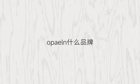 opaeln什么品牌(opoain是什么品牌)