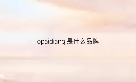 opaidianqi是什么品牌(opaicn是啥品牌)