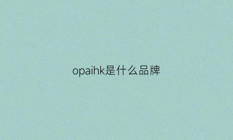 opaihk是什么品牌(opaion是什么牌子)