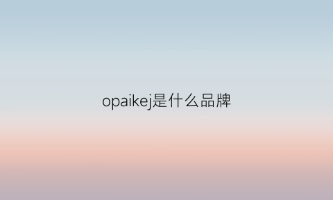 opaikej是什么品牌(opaion是什么牌子)