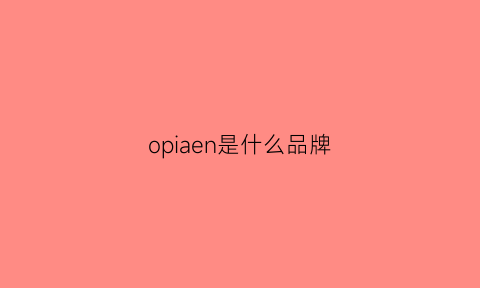 opiaen是什么品牌(opiaen是什么牌子)