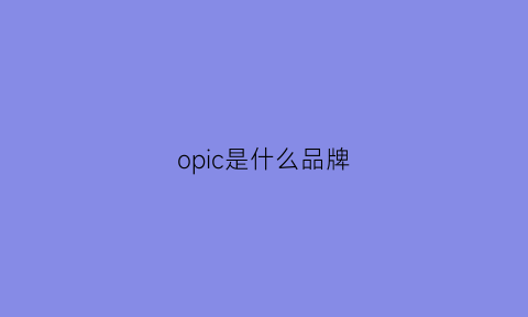 opic是什么品牌(opcci是哪国牌子)