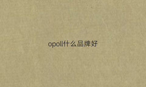 opoll什么品牌好(opalcn什么牌子)