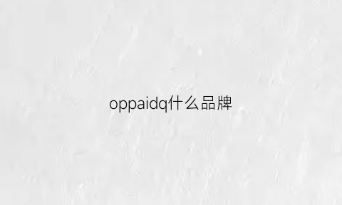 oppaidq什么品牌(oppaidq是什么品牌)