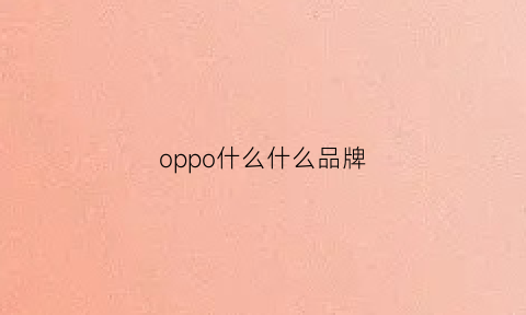 oppo什么什么品牌(oppo是哪个牌子)