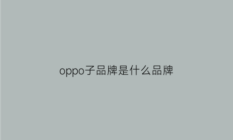 oppo子品牌是什么品牌(oppo子品牌是什么意思)