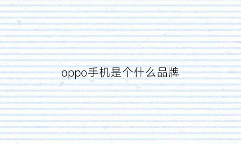 oppo手机是个什么品牌(oppo手机是什么牌子百度一下)