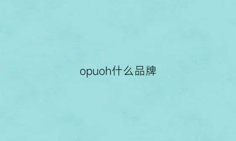 opuoh什么品牌(opropai是什么品牌)