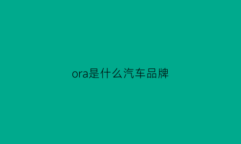 ora是什么汽车品牌(ora是什么车的标志)