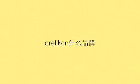 orelikon什么品牌(orlgnal什么牌子)