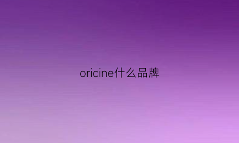 oricine什么品牌(orien是什么品牌)