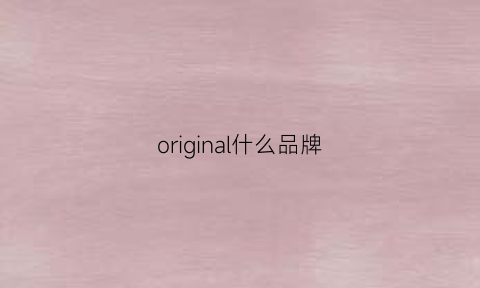 original什么品牌(original什么牌子)