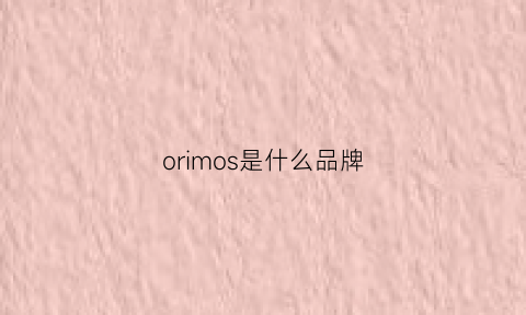 orimos是什么品牌(oriosa是什么品牌)