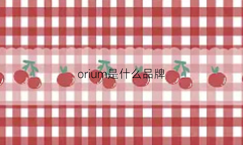 orium是什么品牌(orion是什么品牌)