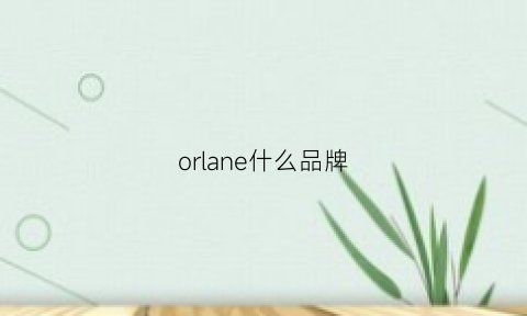 orlane什么品牌(ora是什么牌子)