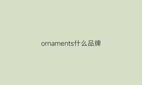 ornaments什么品牌(orneu是什么品牌)